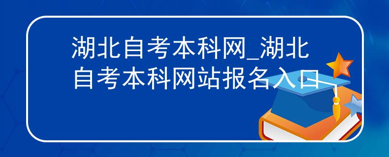 湖北自考本科网_湖北自考本科网站报名入口