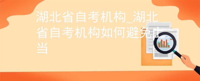 湖北省自考机构_湖北省自考机构如何避免上当