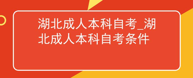湖北成人本科自考_湖北成人本科自考条件