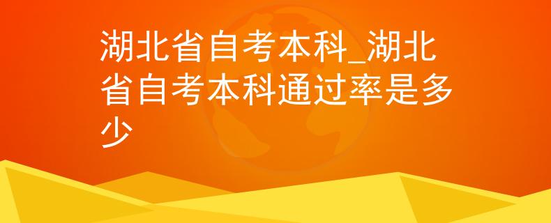 湖北省自考本科_湖北省自考本科通过率是多少