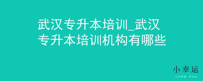 武汉专升本培训_武汉专升本培训机构有哪些