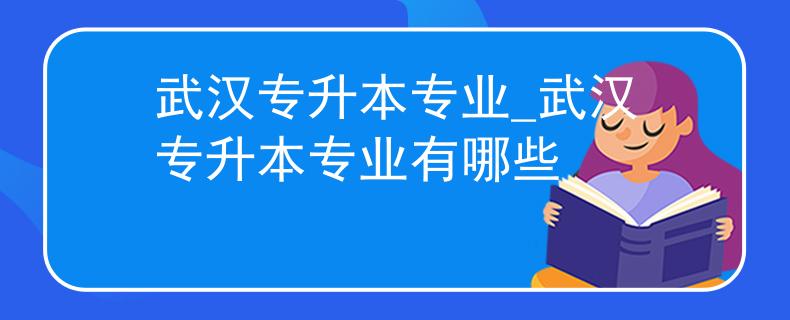 武汉专升本专业_武汉专升本专业有哪些
