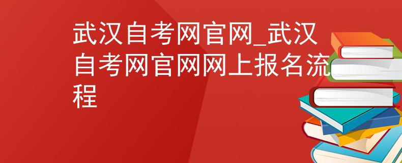 武汉自考网官网_武汉自考网官网网上报名流程
