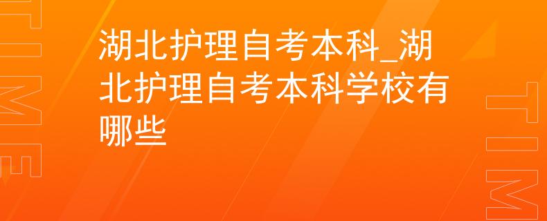 湖北护理自考本科_湖北护理自考本科学校有哪些