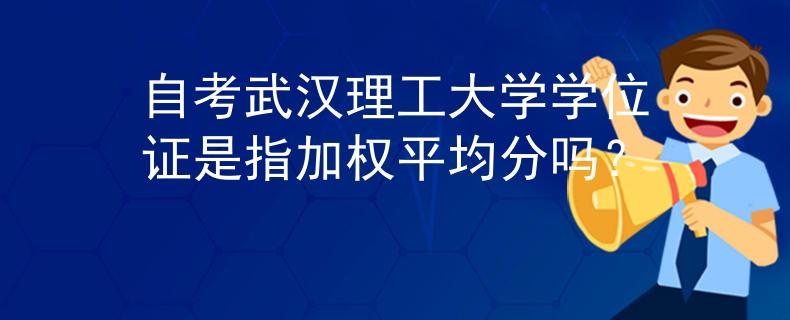 自考武汉理工大学学位证是指加权平均分吗？