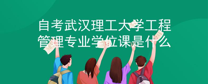 自考武汉理工大学工程管理专业学位课是什么