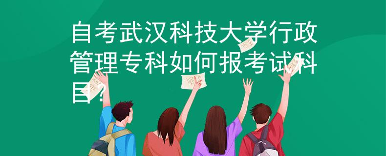 自考武汉科技大学行政管理专科如何报考试科目？