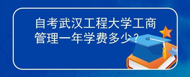 自考武汉工程大学工商管理一年学费多少？