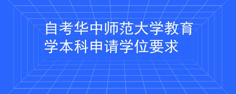 自考华中师范大学教育学本科申请学位要求