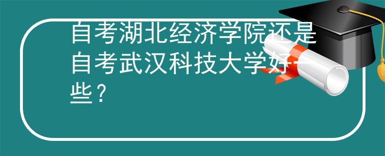 自考湖北经济学院还是自考武汉科技大学好一些？