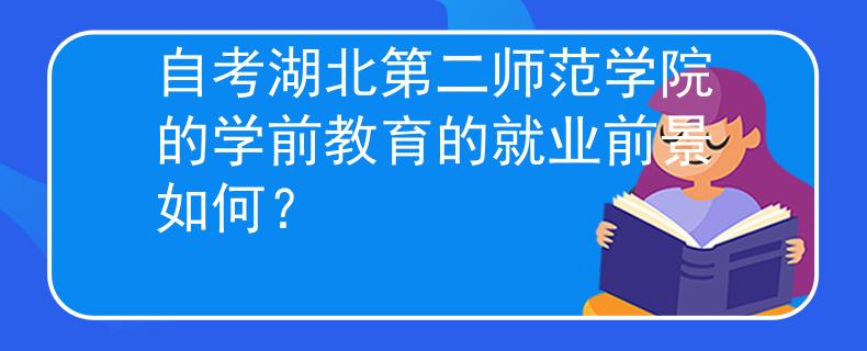 自考湖北第二师范学院的学前教育的就业前景如何？ 