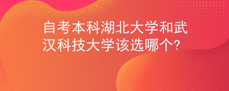 自考本科湖北大学和武汉科技大学该选哪个?