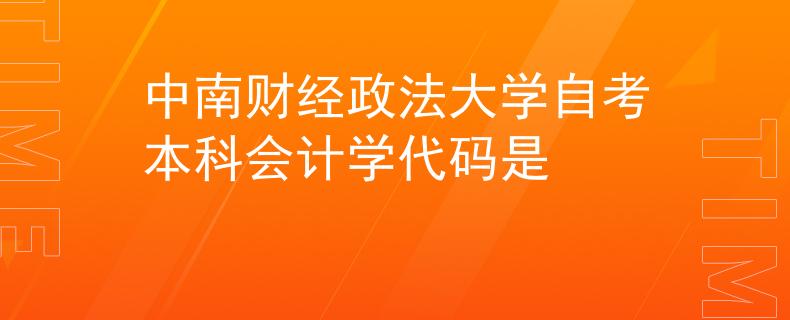 中南财经政法大学自考本科会计学代码是