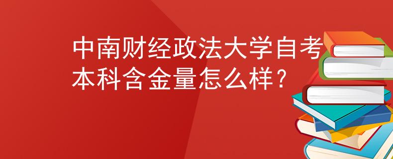 中南财经政法大学自考本科含金量怎么样？ 