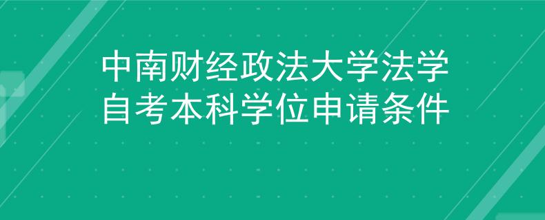 中南财经政法大学法学自考本科学位申请条件