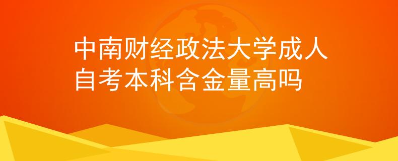 中南财经政法大学成人自考本科含金量高吗