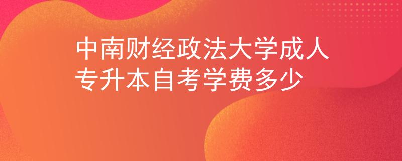 中南财经政法大学成人专升本自考学费多少