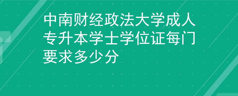 中南财经政法大学成人专升本学士学位证每门要求多少分