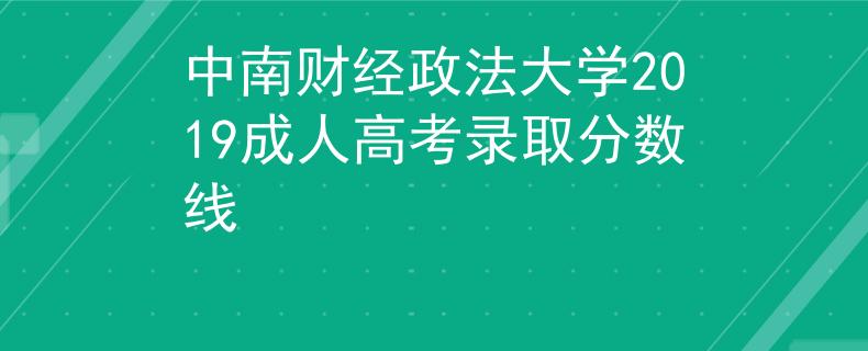 中南财经政法大学2019成人高考录取分数线 中南财经政法大学2019成人高考录取分数线