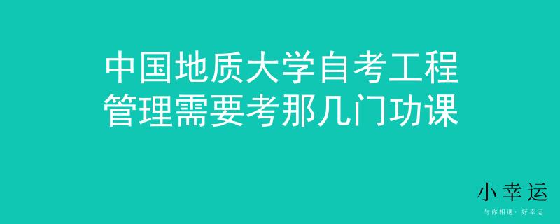 中国地质大学自考工程管理需要考那几门功课