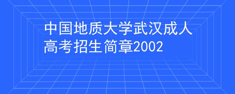 中国地质大学武汉成人高考招生简章2002 中国地质大学武汉成人高考招生简章2002