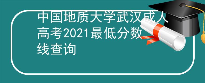 中国地质大学武汉成人高考2021最低分数线查询 中国地质大学武汉成人高考2021最低分数线查询