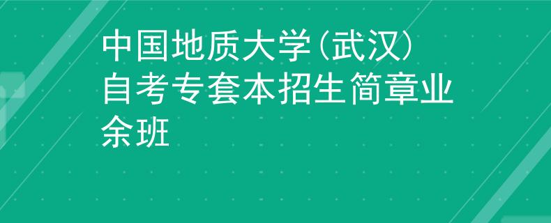 中国地质大学(武汉)自考专套本招生简章业余班