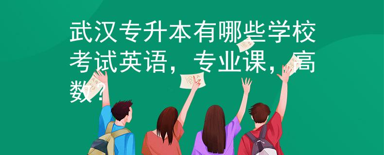 武汉专升本有哪些学校考试英语,专业课,高数? 武汉专升本有哪些学校考试英语,专业课,高数?