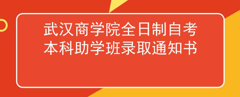 武汉商学院全日制自考本科助学班录取通知书 武汉商学院全日制自考本科助学班录取通知书