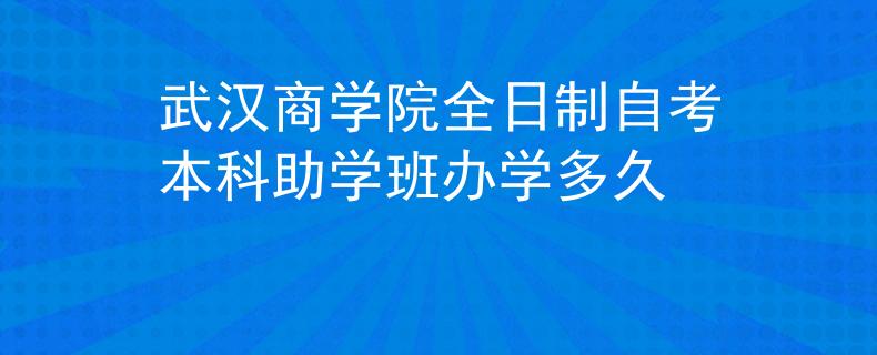 武汉商学院全日制自考本科助学班办学多久