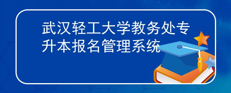 武汉轻工大学教务处专升本报名管理系统