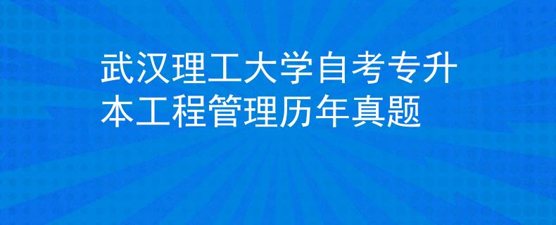 武汉理工大学自考专升本工程管理历年真题 武汉理工大学自考专升本工程管理历年真题