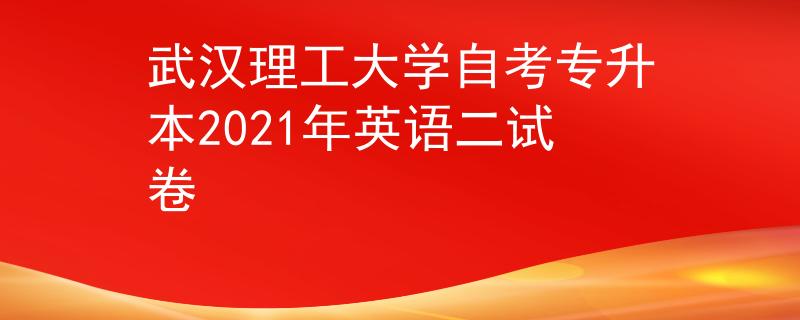 武汉理工大学自考专升本2021年英语二试卷 武汉理工大学自考专升本2021年英语二试卷