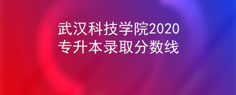 武汉科技学院2020专升本录取分数线 武汉科技学院2020专升本录取分数线
