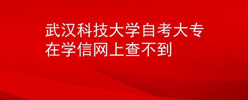 武汉科技大学自考大专在学信网上查不到