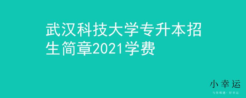 武汉科技大学专升本招生简章2021学费 武汉科技大学专升本招生简章2021学费