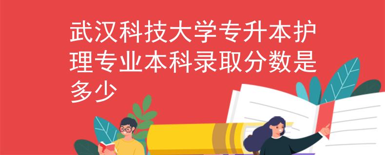 武汉科技大学专升本护理专业本科录取分数是多少 武汉科技大学专升本护理专业本科录取分数是多少