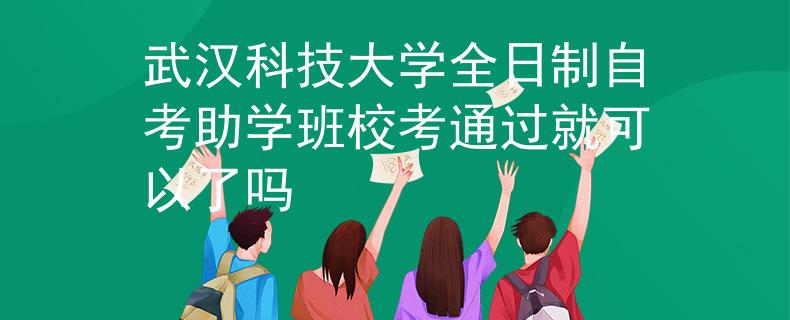 武汉科技大学全日制自考助学班校考通过就可以了吗