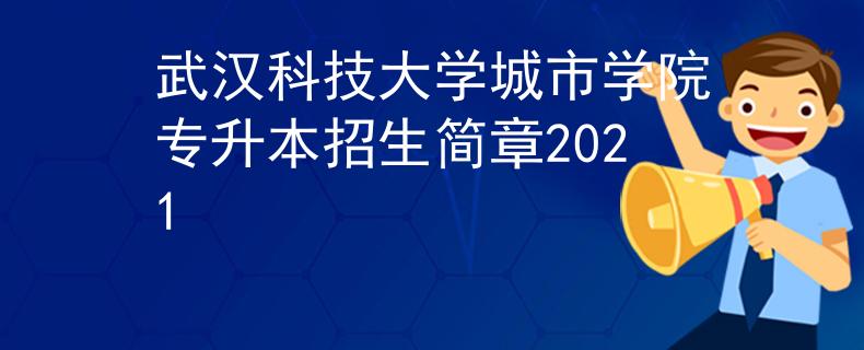 武汉科技大学城市学院专升本招生简章2021 武汉科技大学城市学院专升本招生简章2021