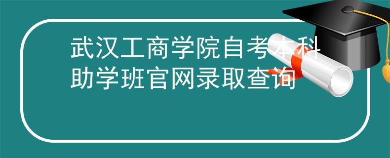 武汉工商学院自考本科助学班官网录取查询