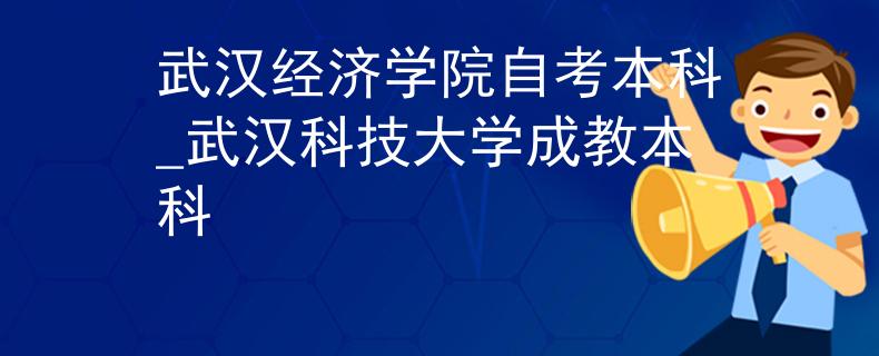 武汉经济学院自考本科_武汉科技大学成教本科