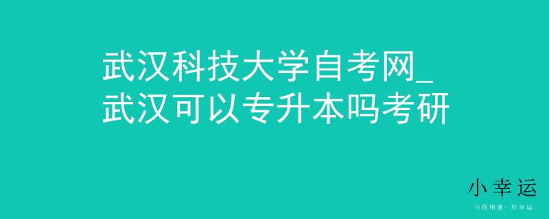 武汉科技大学自考网_武汉可以专升本吗考研