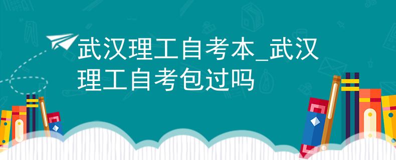 武汉理工自考本_武汉理工自考包过吗