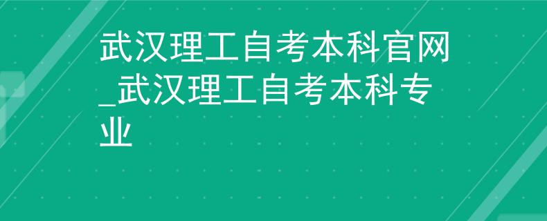 武汉理工自考本科官网_武汉理工自考本科专业