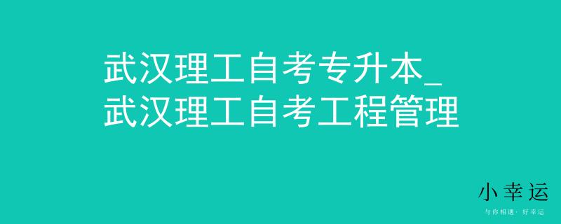 武汉理工自考专升本_武汉理工自考工程管理