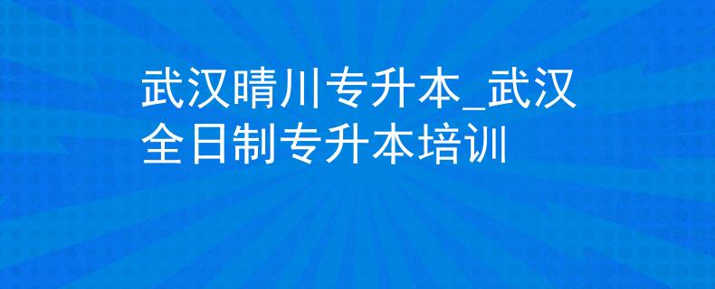武汉晴川专升本_武汉全日制专升本培训 武汉晴川专升本_武汉全日制专升本培训