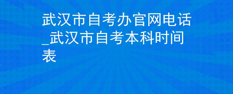 武汉市自考办官网电话_武汉市自考本科时间表