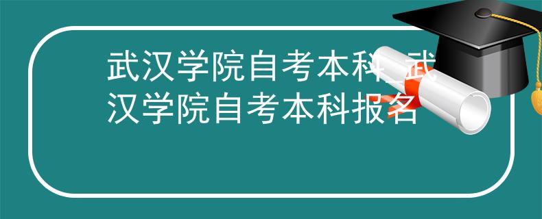 武汉学院自考本科_武汉学院自考本科报名