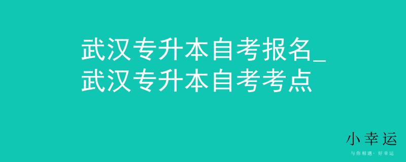 武汉专升本自考报名_武汉专升本自考考点