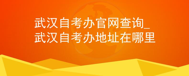 武汉自考办官网查询_武汉自考办地址在哪里